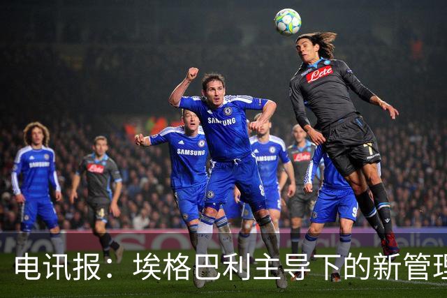 电讯报：埃格巴利主导下的新管理层正在研究斯坦福桥翻新还是搬迁
